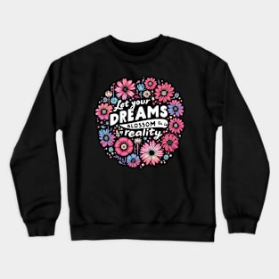 LET YOUR DREAMS BLOSSOM IN TO REALITY - FLOWER INSPIRATIONAL QUOTES Crewneck Sweatshirt